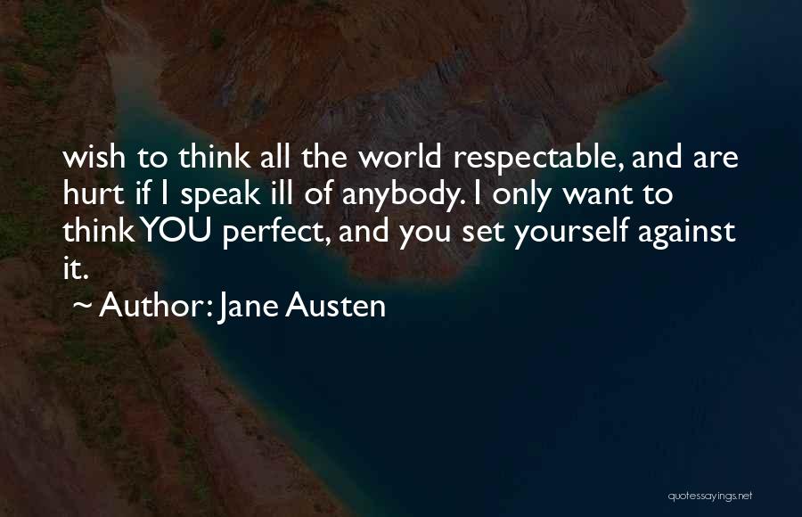 Jane Austen Quotes: Wish To Think All The World Respectable, And Are Hurt If I Speak Ill Of Anybody. I Only Want To
