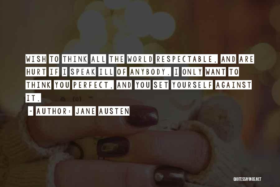 Jane Austen Quotes: Wish To Think All The World Respectable, And Are Hurt If I Speak Ill Of Anybody. I Only Want To
