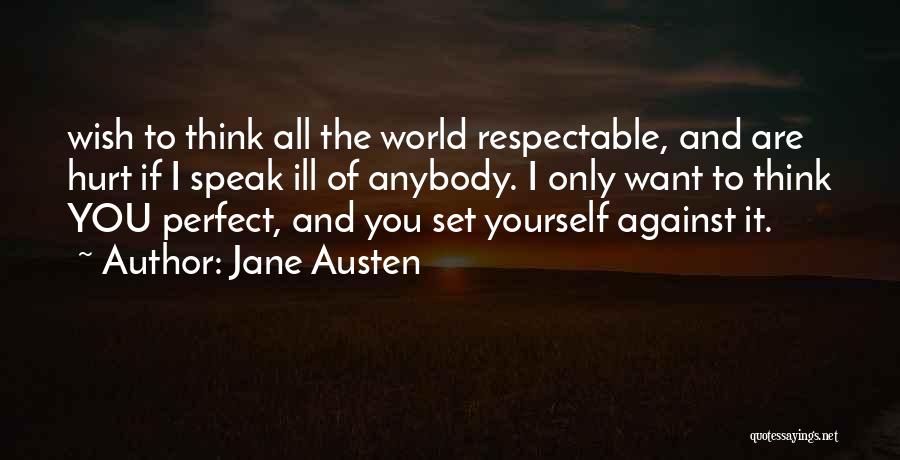 Jane Austen Quotes: Wish To Think All The World Respectable, And Are Hurt If I Speak Ill Of Anybody. I Only Want To