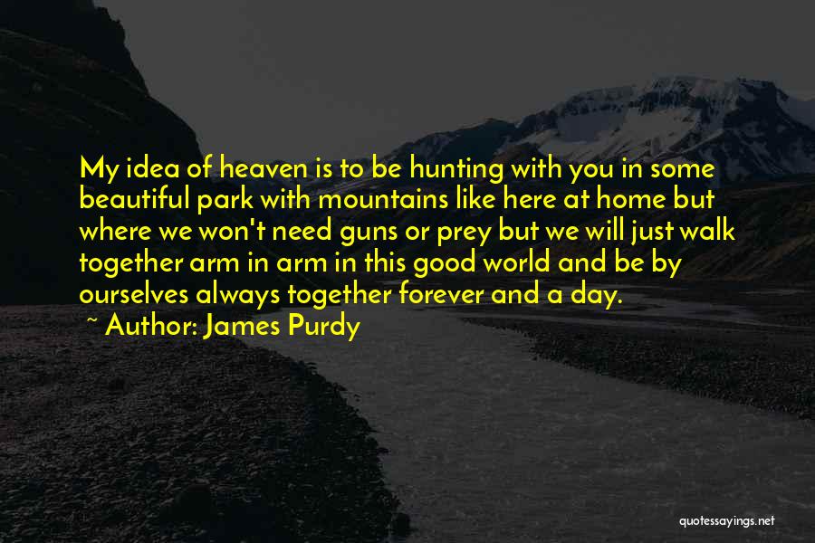 James Purdy Quotes: My Idea Of Heaven Is To Be Hunting With You In Some Beautiful Park With Mountains Like Here At Home