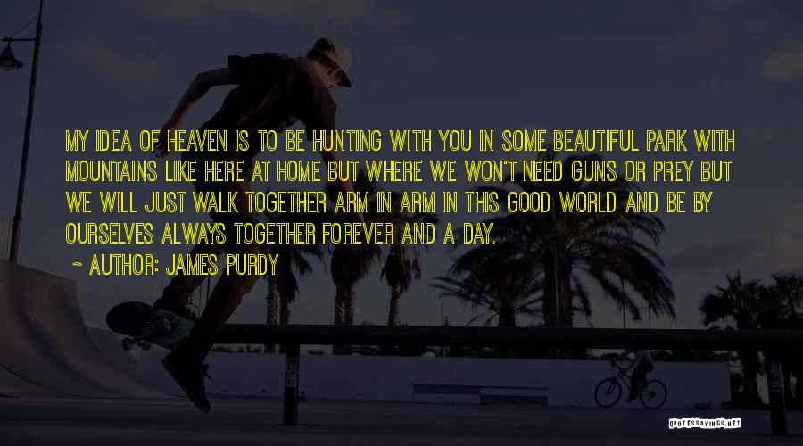 James Purdy Quotes: My Idea Of Heaven Is To Be Hunting With You In Some Beautiful Park With Mountains Like Here At Home