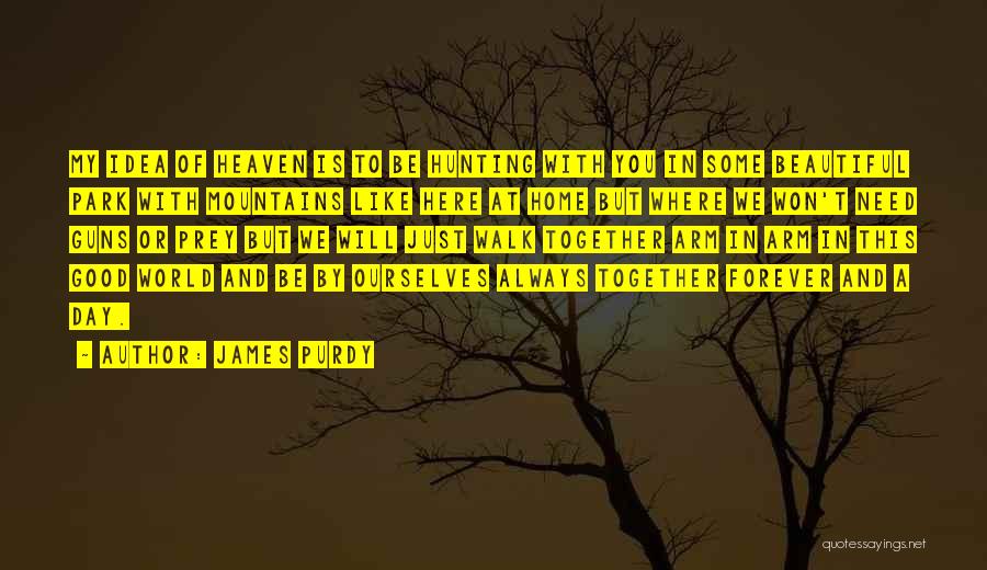 James Purdy Quotes: My Idea Of Heaven Is To Be Hunting With You In Some Beautiful Park With Mountains Like Here At Home