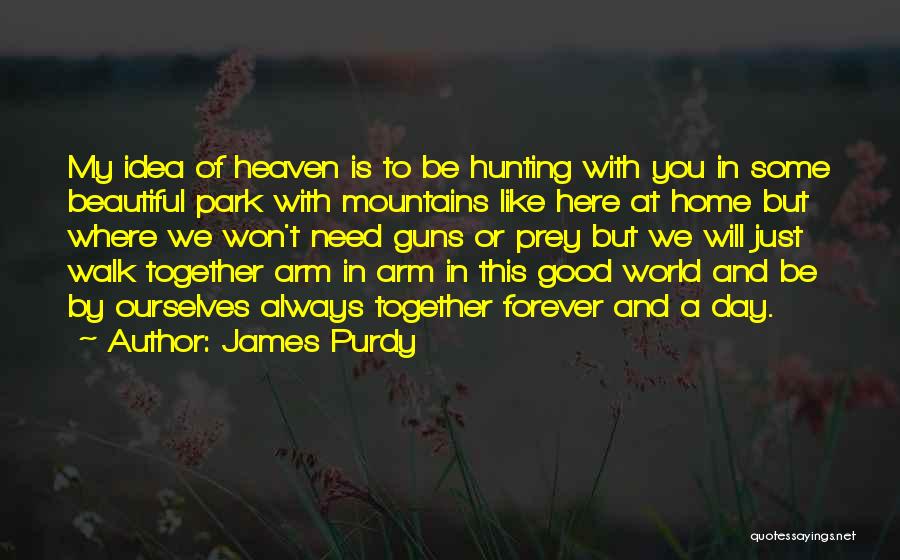 James Purdy Quotes: My Idea Of Heaven Is To Be Hunting With You In Some Beautiful Park With Mountains Like Here At Home