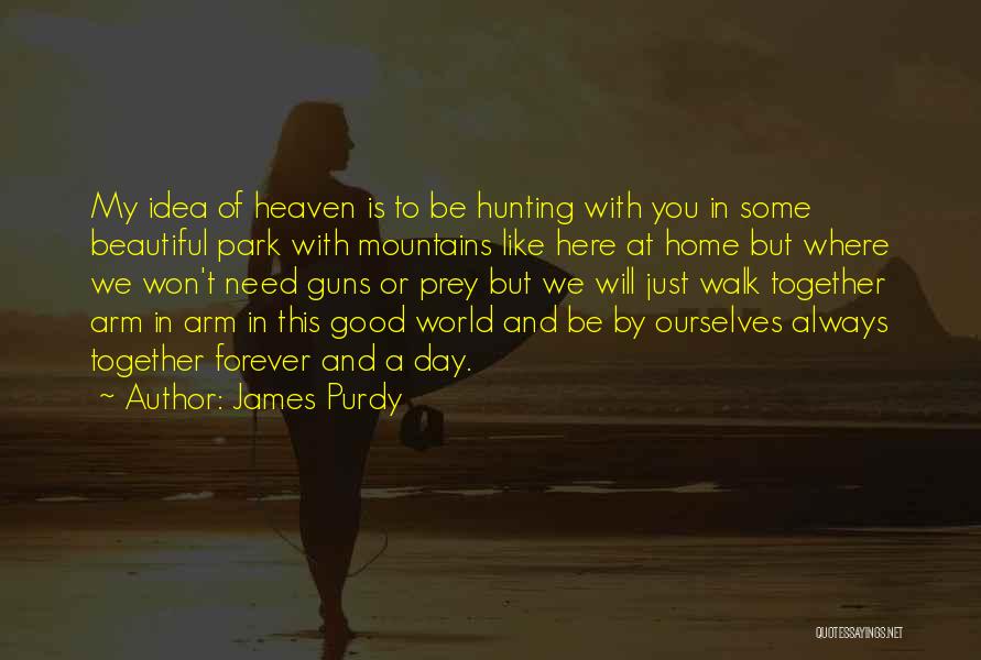 James Purdy Quotes: My Idea Of Heaven Is To Be Hunting With You In Some Beautiful Park With Mountains Like Here At Home