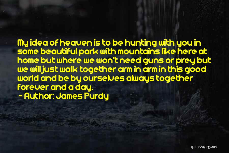 James Purdy Quotes: My Idea Of Heaven Is To Be Hunting With You In Some Beautiful Park With Mountains Like Here At Home