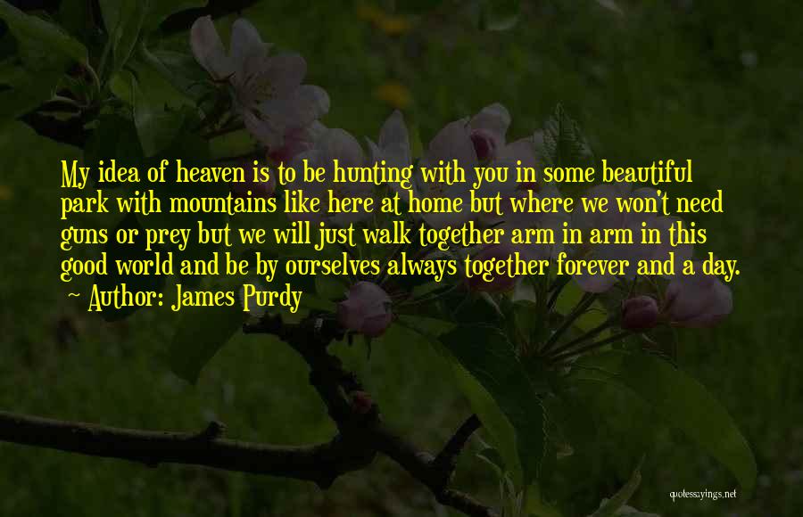 James Purdy Quotes: My Idea Of Heaven Is To Be Hunting With You In Some Beautiful Park With Mountains Like Here At Home