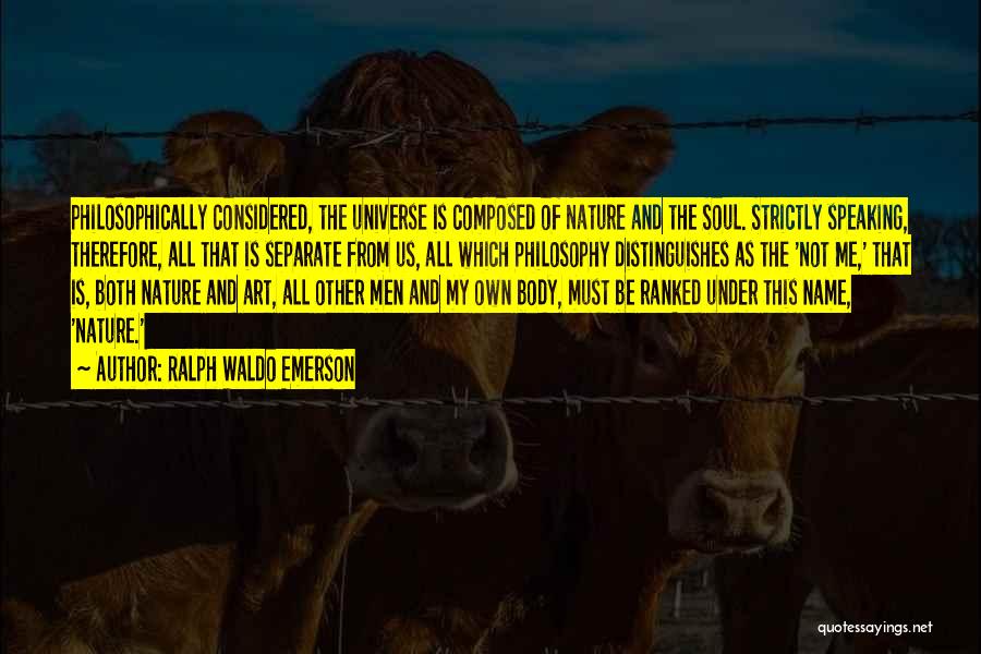Ralph Waldo Emerson Quotes: Philosophically Considered, The Universe Is Composed Of Nature And The Soul. Strictly Speaking, Therefore, All That Is Separate From Us,