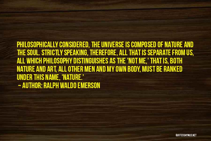 Ralph Waldo Emerson Quotes: Philosophically Considered, The Universe Is Composed Of Nature And The Soul. Strictly Speaking, Therefore, All That Is Separate From Us,