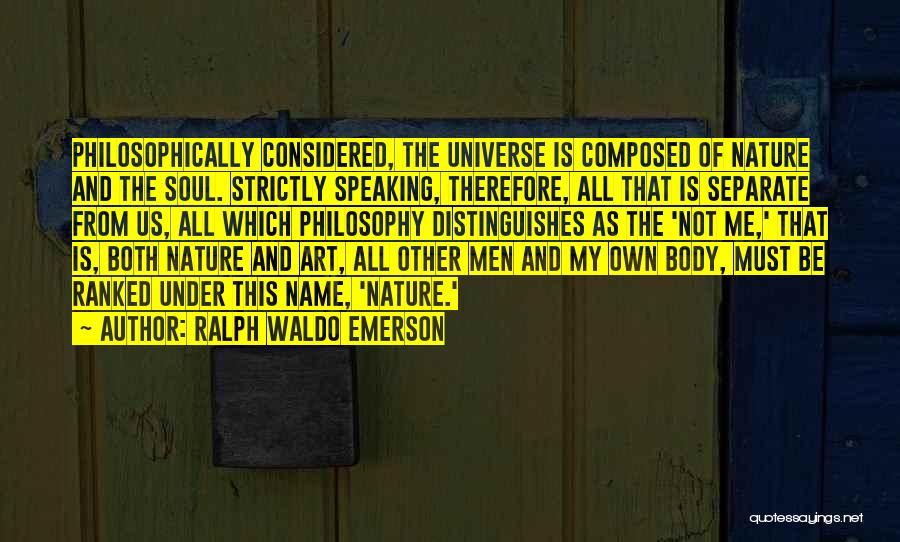 Ralph Waldo Emerson Quotes: Philosophically Considered, The Universe Is Composed Of Nature And The Soul. Strictly Speaking, Therefore, All That Is Separate From Us,