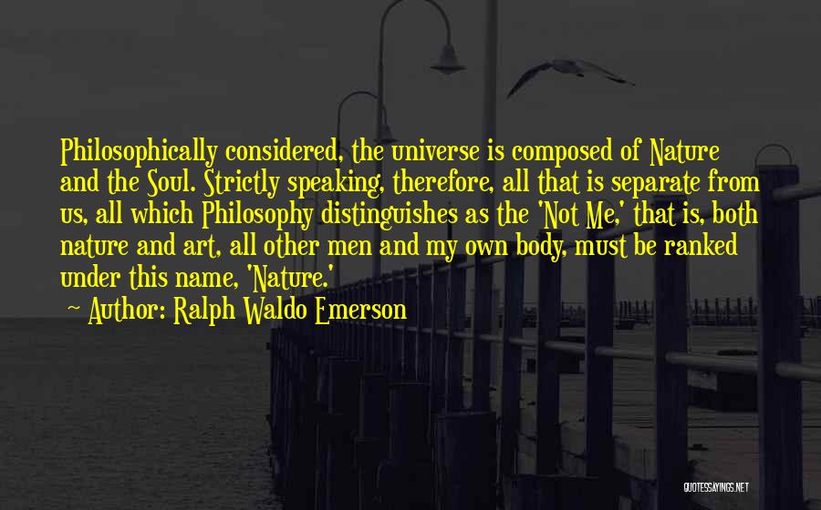 Ralph Waldo Emerson Quotes: Philosophically Considered, The Universe Is Composed Of Nature And The Soul. Strictly Speaking, Therefore, All That Is Separate From Us,