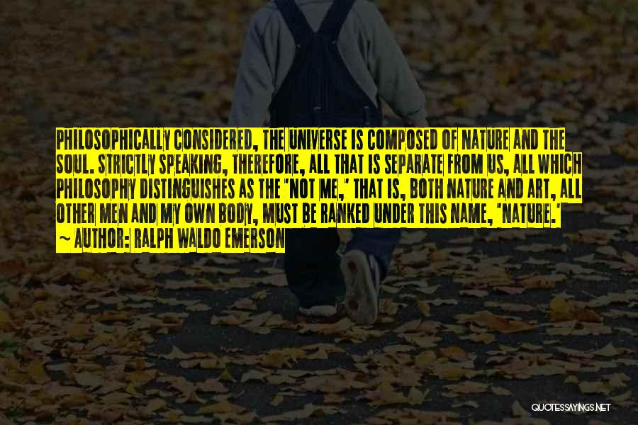 Ralph Waldo Emerson Quotes: Philosophically Considered, The Universe Is Composed Of Nature And The Soul. Strictly Speaking, Therefore, All That Is Separate From Us,