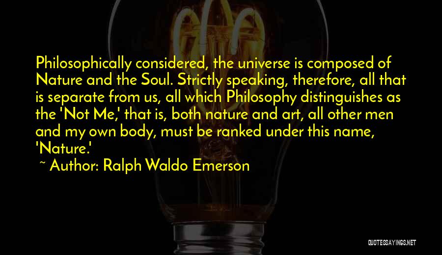 Ralph Waldo Emerson Quotes: Philosophically Considered, The Universe Is Composed Of Nature And The Soul. Strictly Speaking, Therefore, All That Is Separate From Us,