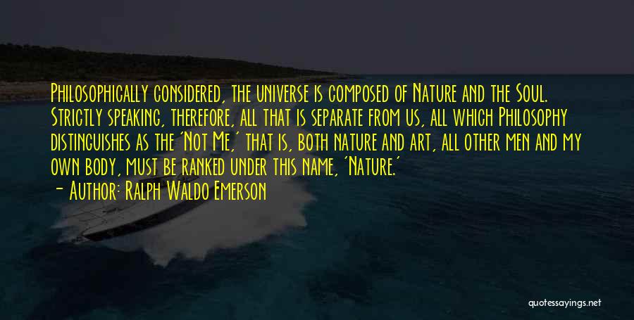 Ralph Waldo Emerson Quotes: Philosophically Considered, The Universe Is Composed Of Nature And The Soul. Strictly Speaking, Therefore, All That Is Separate From Us,