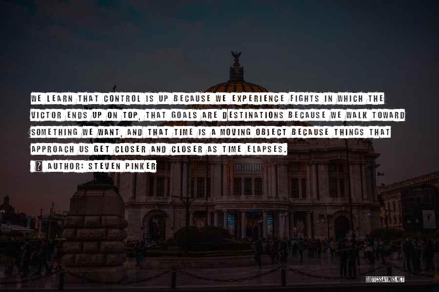 Steven Pinker Quotes: We Learn That Control Is Up Because We Experience Fights In Which The Victor Ends Up On Top, That Goals