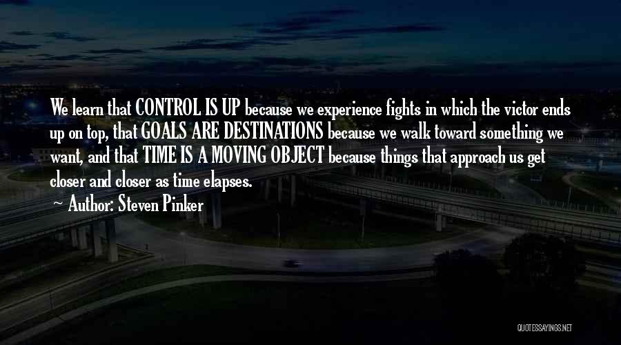 Steven Pinker Quotes: We Learn That Control Is Up Because We Experience Fights In Which The Victor Ends Up On Top, That Goals