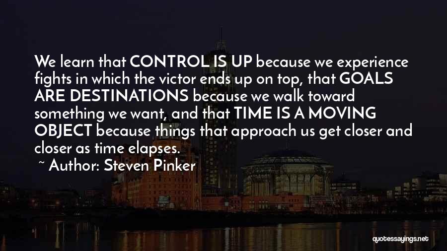 Steven Pinker Quotes: We Learn That Control Is Up Because We Experience Fights In Which The Victor Ends Up On Top, That Goals