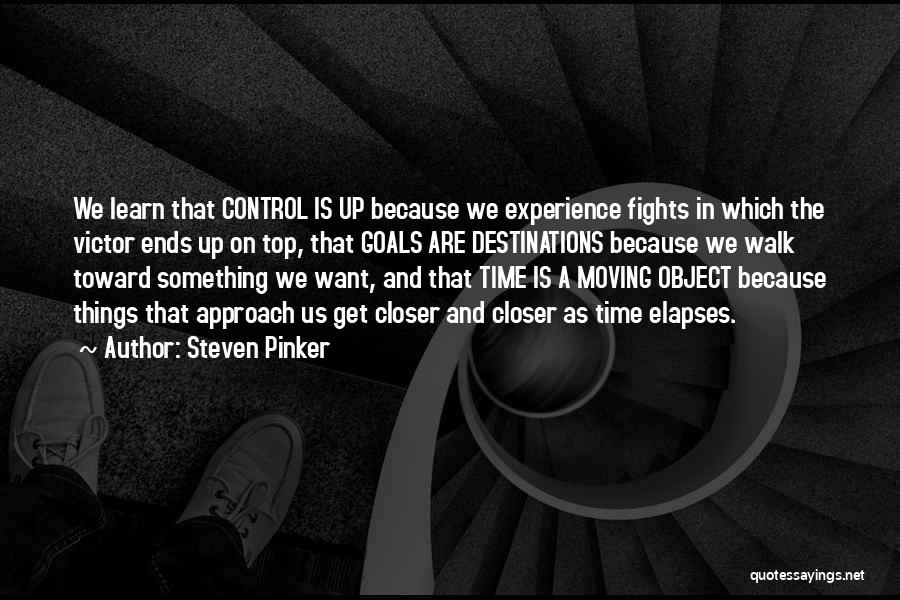 Steven Pinker Quotes: We Learn That Control Is Up Because We Experience Fights In Which The Victor Ends Up On Top, That Goals