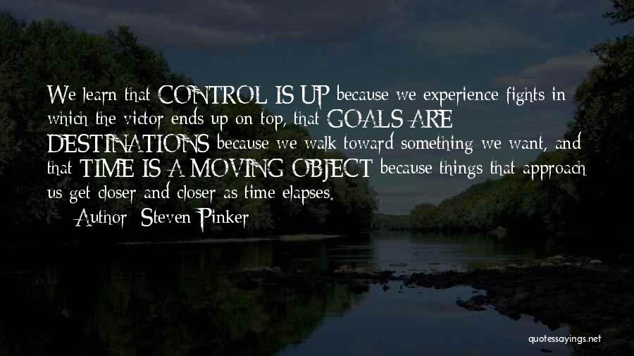 Steven Pinker Quotes: We Learn That Control Is Up Because We Experience Fights In Which The Victor Ends Up On Top, That Goals