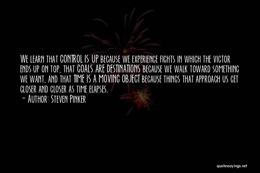 Steven Pinker Quotes: We Learn That Control Is Up Because We Experience Fights In Which The Victor Ends Up On Top, That Goals