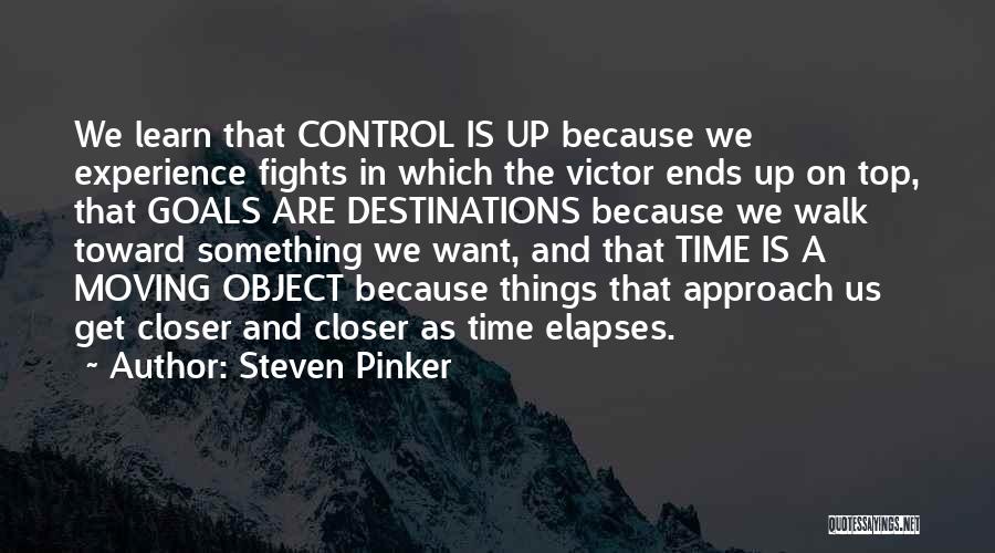 Steven Pinker Quotes: We Learn That Control Is Up Because We Experience Fights In Which The Victor Ends Up On Top, That Goals