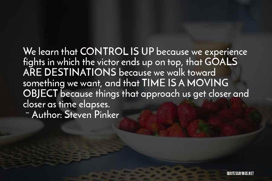 Steven Pinker Quotes: We Learn That Control Is Up Because We Experience Fights In Which The Victor Ends Up On Top, That Goals