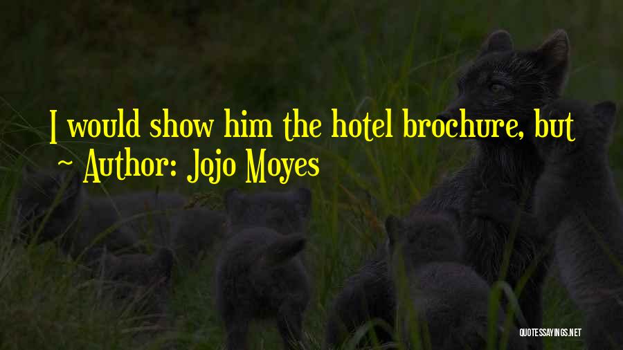 Jojo Moyes Quotes: I Would Show Him The Hotel Brochure, But