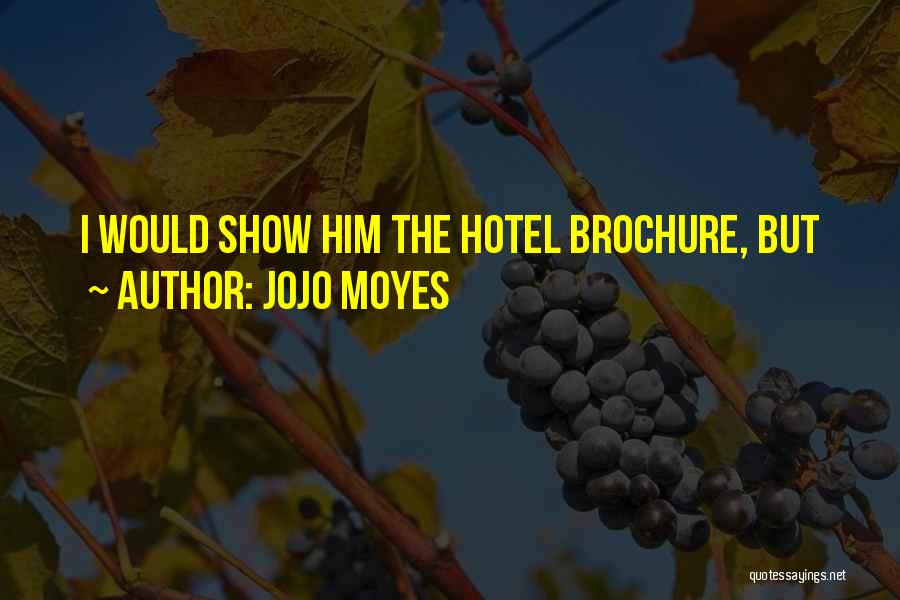 Jojo Moyes Quotes: I Would Show Him The Hotel Brochure, But
