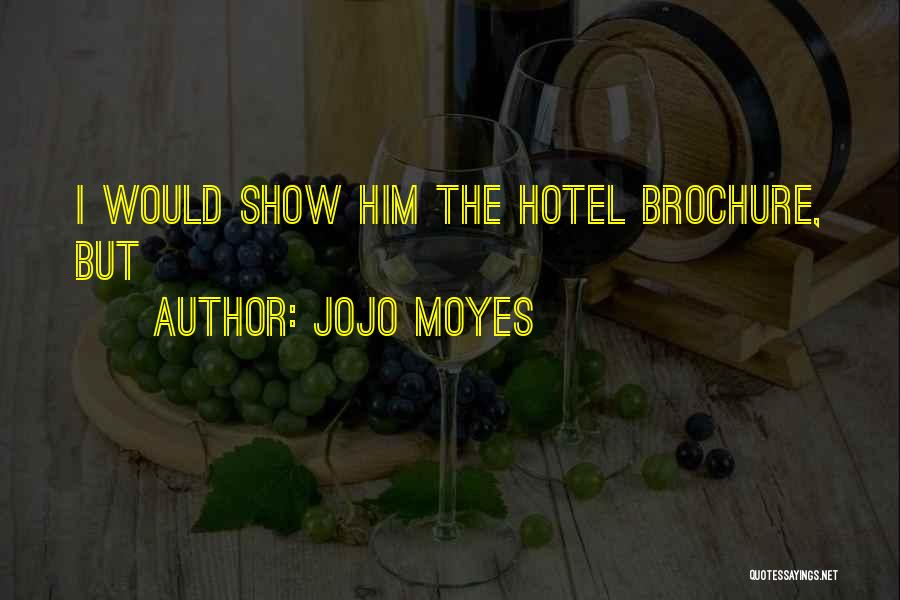 Jojo Moyes Quotes: I Would Show Him The Hotel Brochure, But