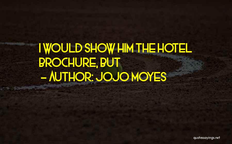 Jojo Moyes Quotes: I Would Show Him The Hotel Brochure, But