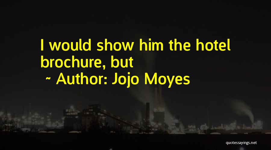Jojo Moyes Quotes: I Would Show Him The Hotel Brochure, But
