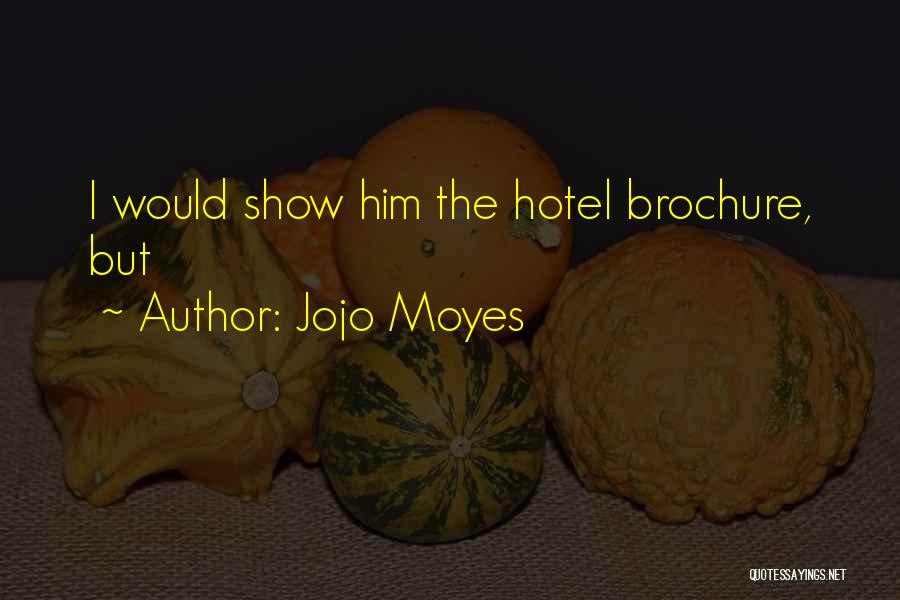 Jojo Moyes Quotes: I Would Show Him The Hotel Brochure, But