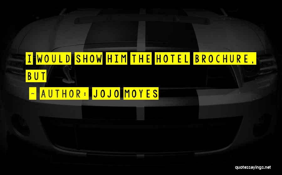 Jojo Moyes Quotes: I Would Show Him The Hotel Brochure, But