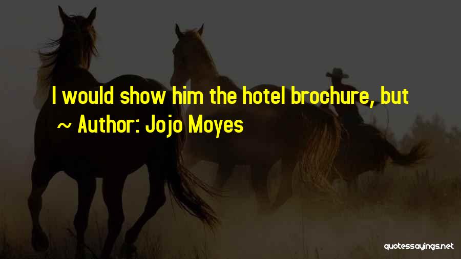 Jojo Moyes Quotes: I Would Show Him The Hotel Brochure, But