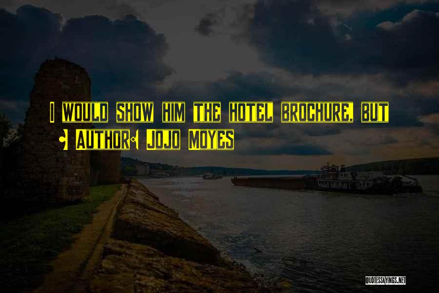 Jojo Moyes Quotes: I Would Show Him The Hotel Brochure, But