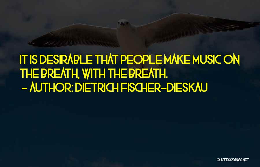 Dietrich Fischer-Dieskau Quotes: It Is Desirable That People Make Music On The Breath, With The Breath.