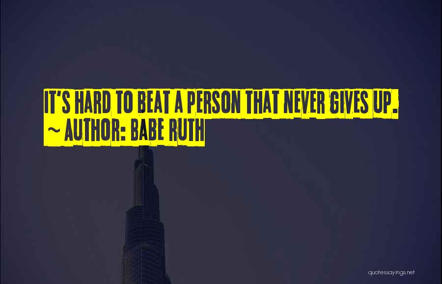 Babe Ruth Quotes: It's Hard To Beat A Person That Never Gives Up.