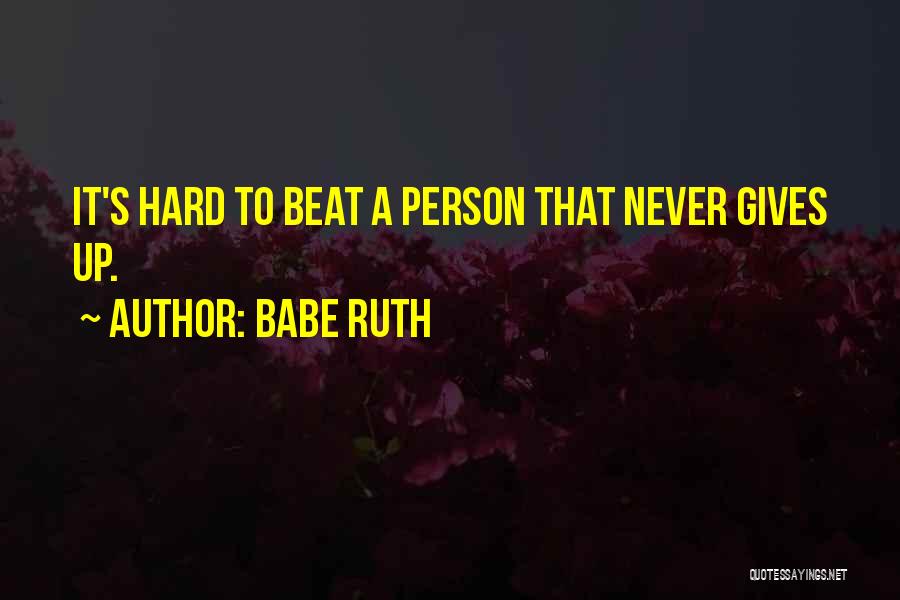 Babe Ruth Quotes: It's Hard To Beat A Person That Never Gives Up.