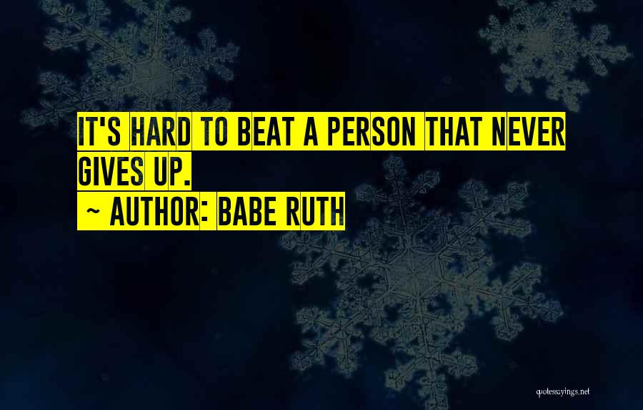 Babe Ruth Quotes: It's Hard To Beat A Person That Never Gives Up.