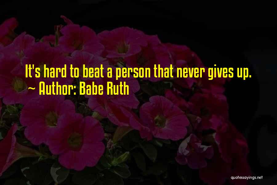 Babe Ruth Quotes: It's Hard To Beat A Person That Never Gives Up.