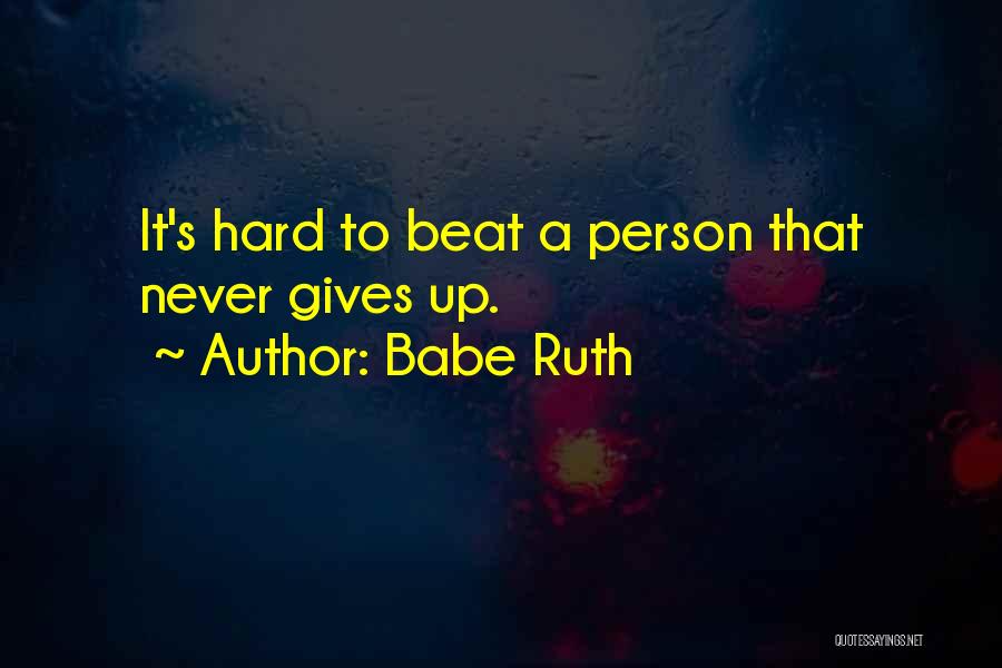 Babe Ruth Quotes: It's Hard To Beat A Person That Never Gives Up.