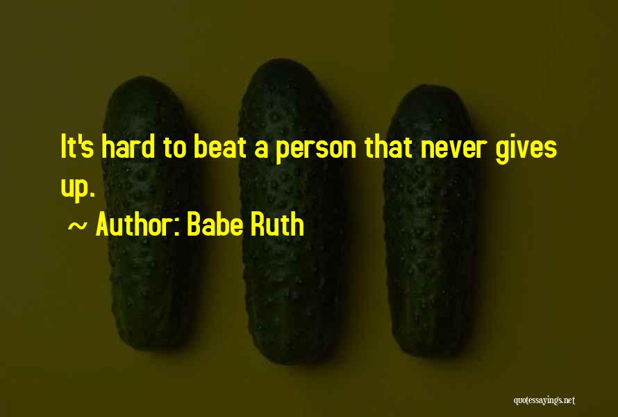 Babe Ruth Quotes: It's Hard To Beat A Person That Never Gives Up.