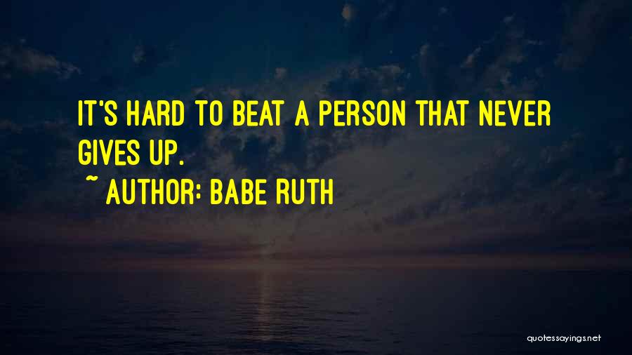 Babe Ruth Quotes: It's Hard To Beat A Person That Never Gives Up.