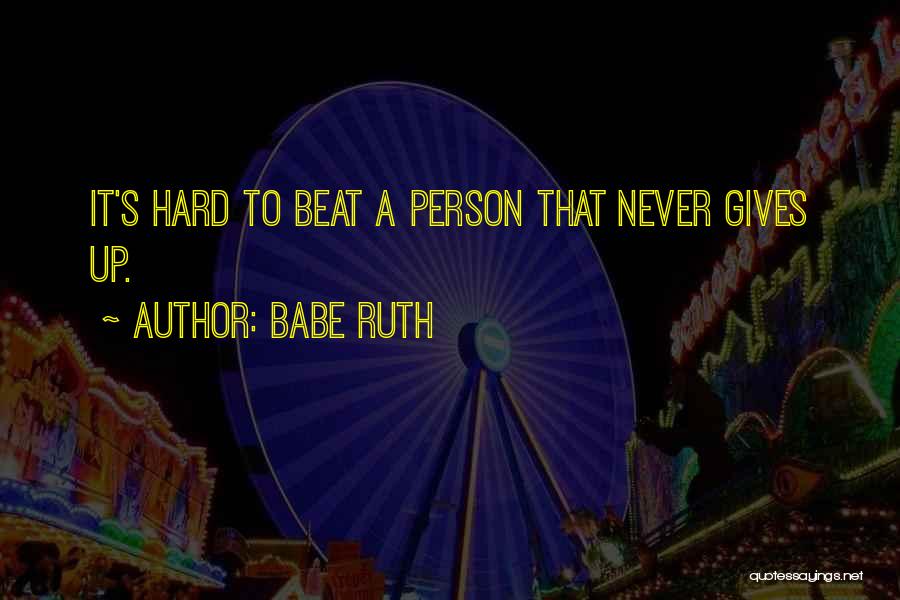 Babe Ruth Quotes: It's Hard To Beat A Person That Never Gives Up.