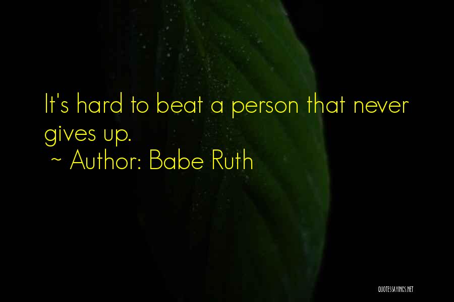 Babe Ruth Quotes: It's Hard To Beat A Person That Never Gives Up.