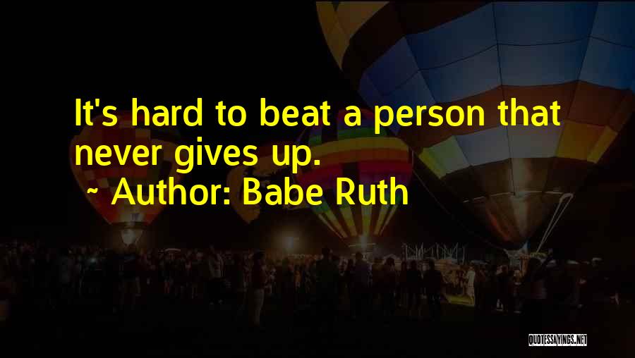 Babe Ruth Quotes: It's Hard To Beat A Person That Never Gives Up.