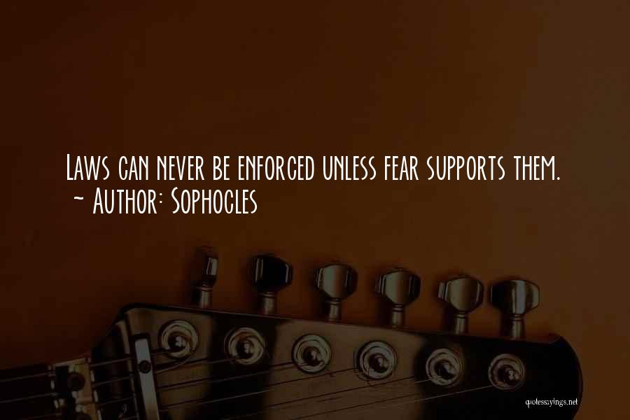 Sophocles Quotes: Laws Can Never Be Enforced Unless Fear Supports Them.