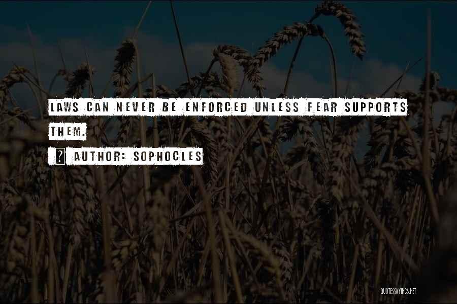 Sophocles Quotes: Laws Can Never Be Enforced Unless Fear Supports Them.