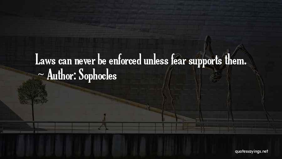 Sophocles Quotes: Laws Can Never Be Enforced Unless Fear Supports Them.