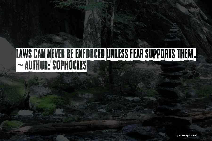 Sophocles Quotes: Laws Can Never Be Enforced Unless Fear Supports Them.