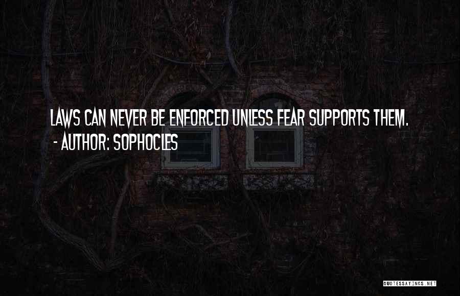 Sophocles Quotes: Laws Can Never Be Enforced Unless Fear Supports Them.